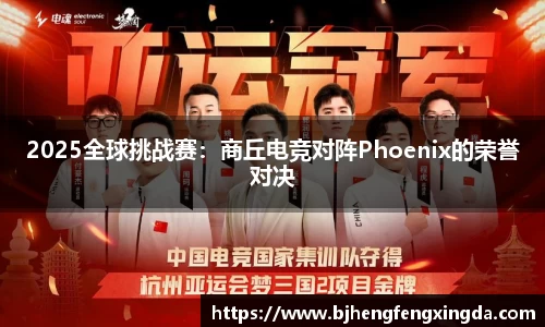 2025全球挑战赛：商丘电竞对阵Phoenix的荣誉对决