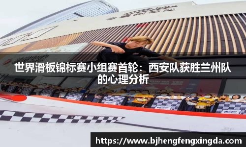 世界滑板锦标赛小组赛首轮：西安队获胜兰州队的心理分析