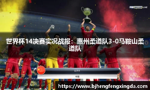 世界杯14决赛实况战报：惠州柔道队3-0马鞍山柔道队