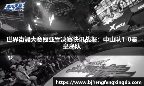世界街舞大赛冠亚军决赛快讯战报：中山队1-0秦皇岛队