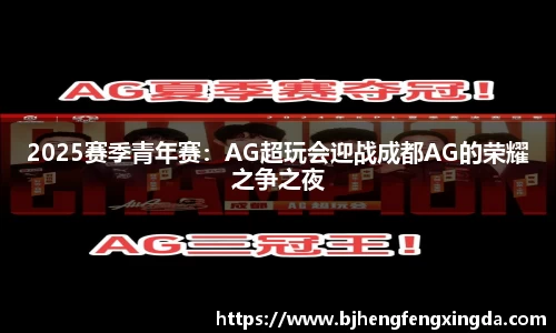 2025赛季青年赛：AG超玩会迎战成都AG的荣耀之争之夜