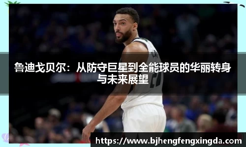 鲁迪戈贝尔：从防守巨星到全能球员的华丽转身与未来展望